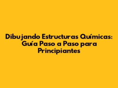 **Dibujando Estructuras Químicas: Guía Paso a Paso para Principiantes**