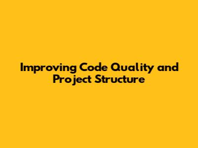 **Improving Code Quality and Project Structure**