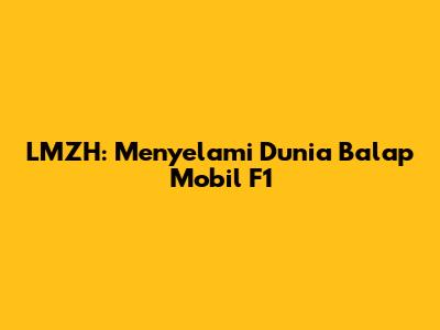 **LMZH: Menyelami Dunia Balap Mobil F1**
