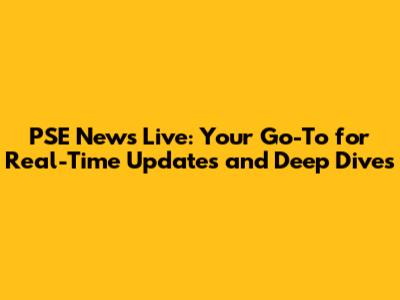 **PSE News Live: Your Go-To for Real-Time Updates and Deep Dives**