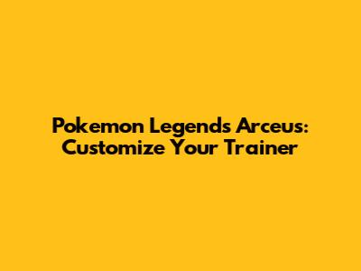 **Pokemon Legends Arceus: Customize Your Trainer**