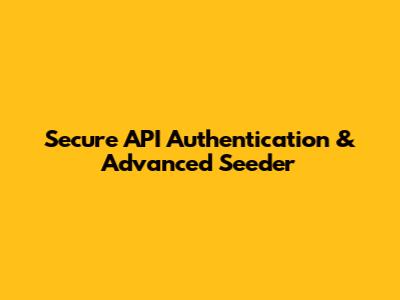 **Secure API Authentication & Advanced Seeder**