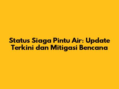 **Status Siaga Pintu Air: Update Terkini dan Mitigasi Bencana**