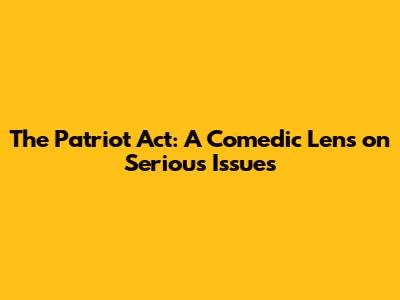 **The Patriot Act: A Comedic Lens on Serious Issues**
