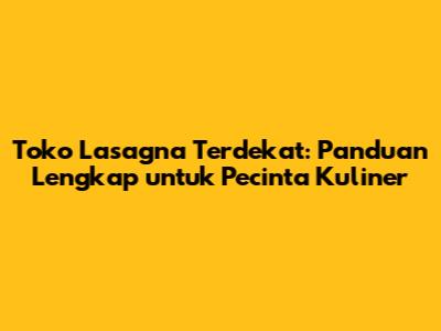**Toko Lasagna Terdekat: Panduan Lengkap untuk Pecinta Kuliner**