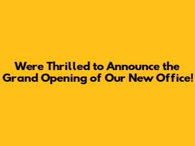 **We're Thrilled to Announce the Grand Opening of Our New Office!**
