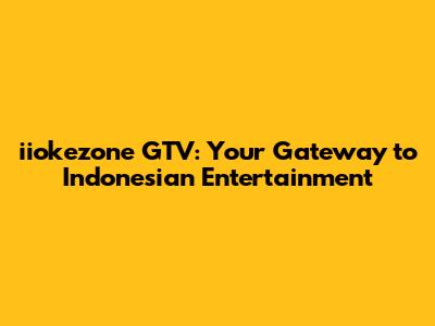 **iiokezone GTV: Your Gateway to Indonesian Entertainment**