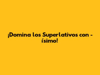 ¡Domina los Superlativos con "-ísimo"!