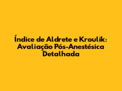 Índice de Aldrete e Kroulik: Avaliação Pós-Anestésica Detalhada