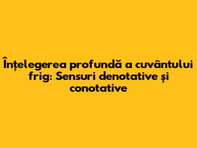 Înțelegerea profundă a cuvântului "frig": Sensuri denotative și conotative
