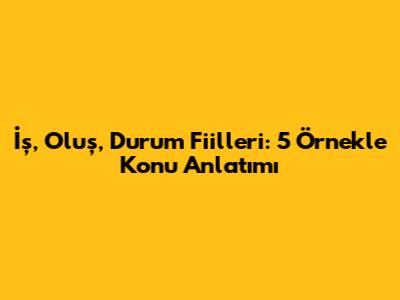İş, Oluş, Durum Fiilleri: 5 Örnekle Konu Anlatımı