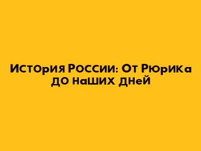История России: От Рюрика до наших дней