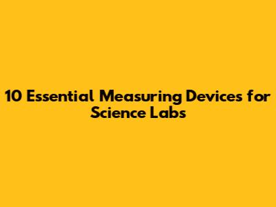 10 Essential Measuring Devices for Science Labs