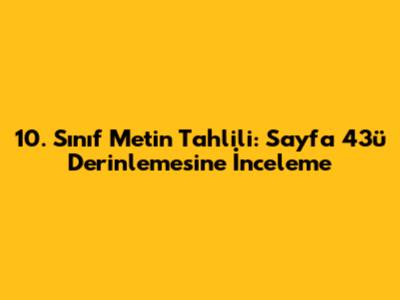 10. Sınıf Metin Tahlili: Sayfa 43'ü Derinlemesine İnceleme