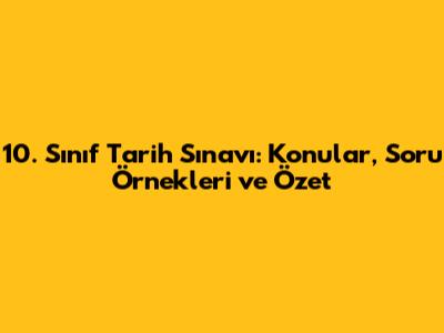 10. Sınıf Tarih Sınavı: Konular, Soru Örnekleri ve Özet