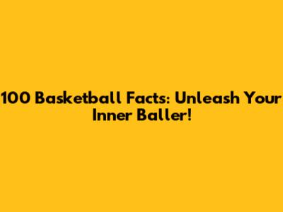 100 Basketball Facts: Unleash Your Inner Baller!