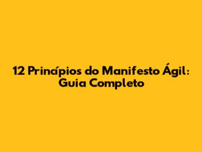12 Princípios do Manifesto Ágil: Guia Completo
