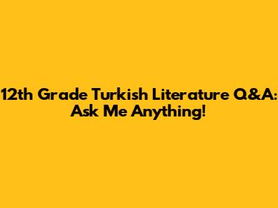 12th Grade Turkish Literature Q&A: Ask Me Anything!