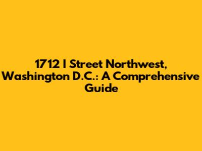 1712 I Street Northwest, Washington D.C.: A Comprehensive Guide