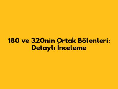 180 ve 320'nin Ortak Bölenleri: Detaylı İnceleme