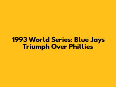 1993 World Series: Blue Jays Triumph Over Phillies