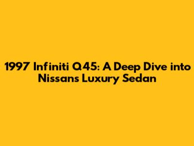 1997 Infiniti Q45: A Deep Dive into Nissan's Luxury Sedan