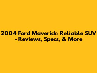 2004 Ford Maverick: Reliable SUV - Reviews, Specs, & More