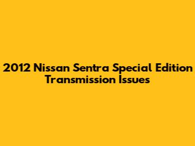 2012 Nissan Sentra Special Edition Transmission Issues