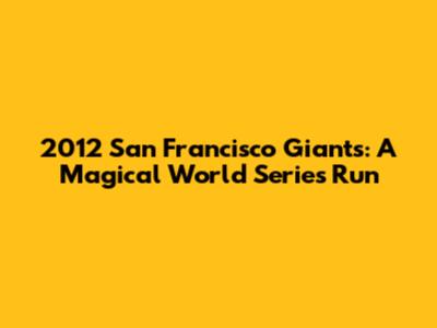 2012 San Francisco Giants: A Magical World Series Run