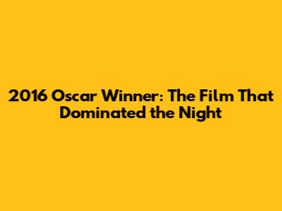 2016 Oscar Winner: The Film That Dominated the Night