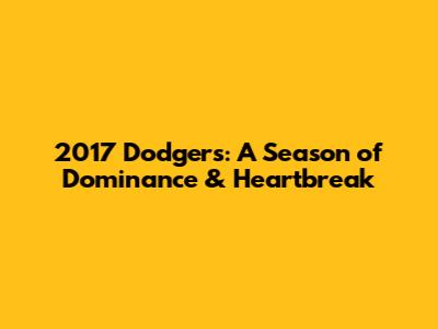 2017 Dodgers: A Season of Dominance & Heartbreak