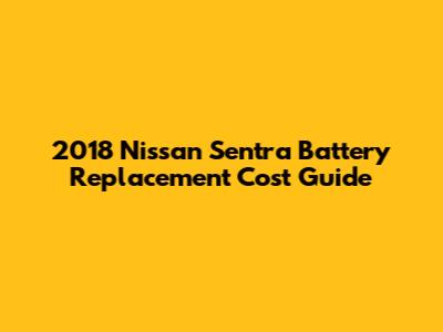 2018 Nissan Sentra Battery Replacement Cost Guide