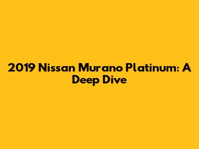 2019 Nissan Murano Platinum: A Deep Dive