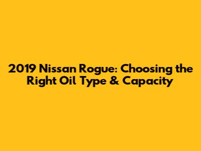 2019 Nissan Rogue: Choosing the Right Oil Type & Capacity