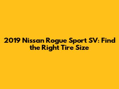 2019 Nissan Rogue Sport SV: Find the Right Tire Size