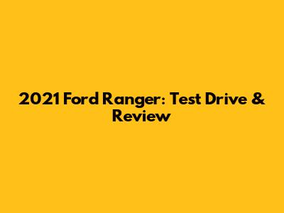 2021 Ford Ranger: Test Drive & Review