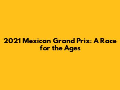 2021 Mexican Grand Prix: A Race for the Ages