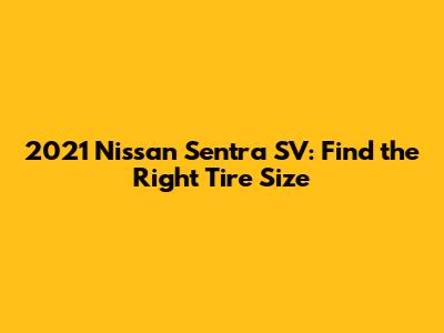 2021 Nissan Sentra SV: Find the Right Tire Size