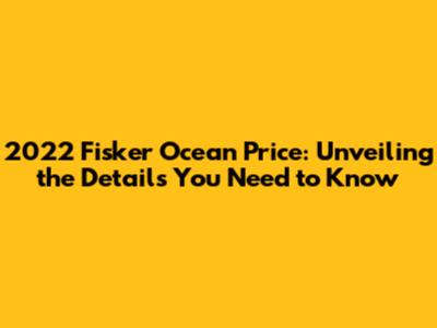 2022 Fisker Ocean Price: Unveiling the Details You Need to Know