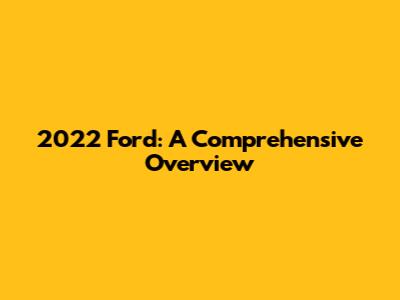 2022 Ford: A Comprehensive Overview