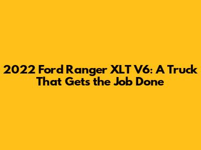 2022 Ford Ranger XLT V6: A Truck That Gets the Job Done