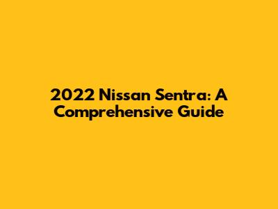 2022 Nissan Sentra: A Comprehensive Guide