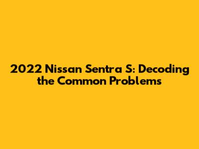 2022 Nissan Sentra S: Decoding the Common Problems