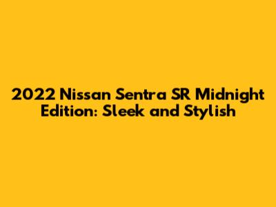 2022 Nissan Sentra SR Midnight Edition: Sleek and Stylish