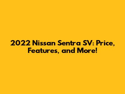 2022 Nissan Sentra SV: Price, Features, and More!