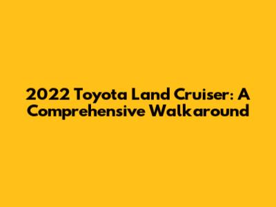 2022 Toyota Land Cruiser: A Comprehensive Walkaround