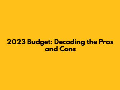 2023 Budget: Decoding the Pros and Cons