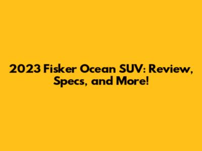 2023 Fisker Ocean SUV: Review, Specs, and More!