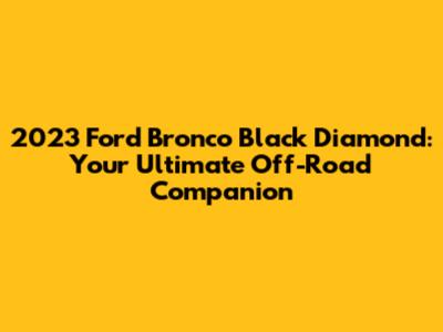 2023 Ford Bronco Black Diamond: Your Ultimate Off-Road Companion