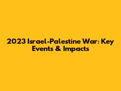2023 Israel-Palestine War: Key Events & Impacts